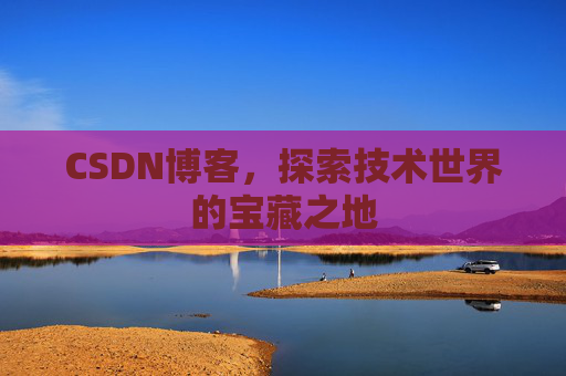 CSDN博客，探索技术世界的宝藏之地