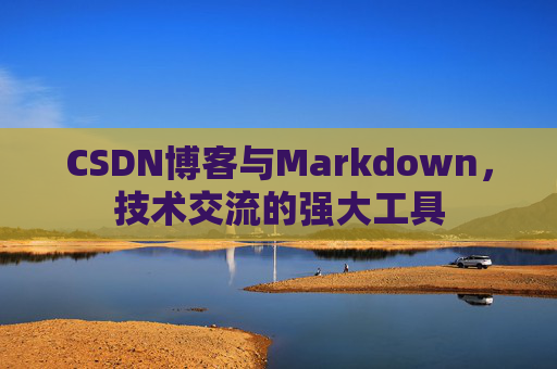 CSDN博客与Markdown，技术交流的强大工具