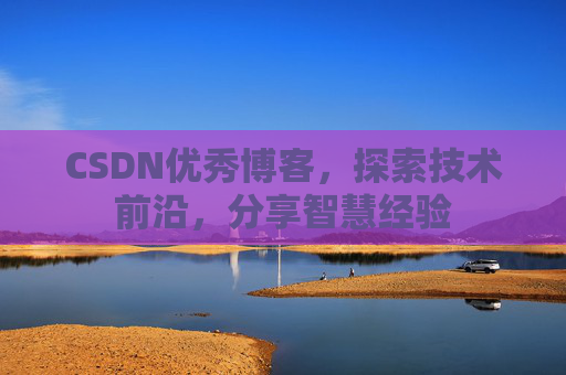 CSDN优秀博客,探索技术前沿,分享智慧经验