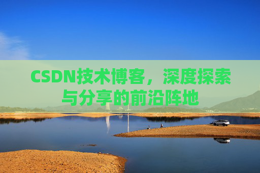 CSDN技术博客，深度探索与分享的前沿阵地